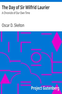 The Day of Sir Wilfrid Laurier: A Chronicle of Our Own Time by Oscar D. Skelton