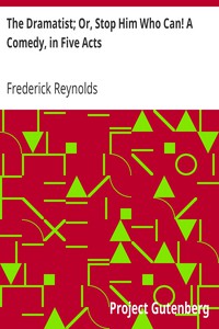 The Dramatist; Or, Stop Him Who Can! A Comedy, in Five Acts by Frederick Reynolds