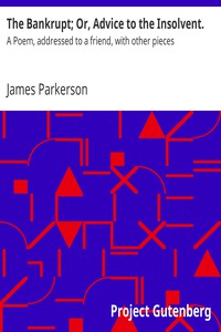 The Bankrupt; Or, Advice to the Insolvent. by James Parkerson