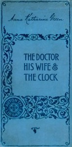 The Doctor, his Wife, and the Clock by Anna Katharine Green