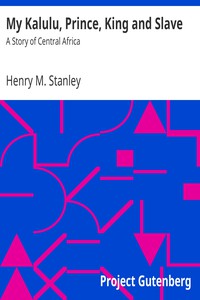 My Kalulu, Prince, King and Slave: A Story of Central Africa by Henry M. Stanley