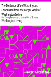 The Student's Life of Washington; Condensed from the Larger Work of Washington