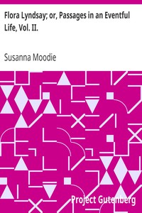 Flora Lyndsay; or, Passages in an Eventful Life, Vol. II. by Susanna Moodie