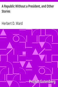 A Republic Without a President, and Other Stories by Herbert D. Ward