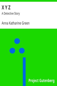 X Y Z: A Detective Story by Anna Katharine Green