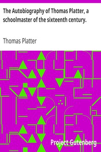 The Autobiography of Thomas Platter, a schoolmaster of the sixteenth century.