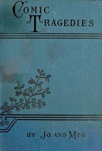 Comic Tragedies by Louisa May Alcott and Anna Bronson Alcott Pratt