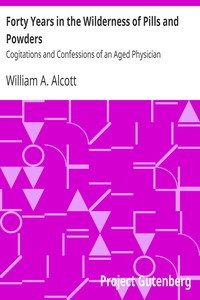 Forty Years in the Wilderness of Pills and Powders by William A. Alcott