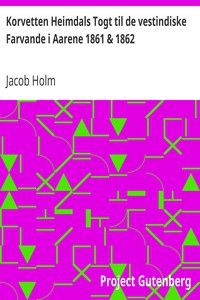 Korvetten Heimdals Togt til de vestindiske Farvande i Aarene 1861 &amp; 1862 by Holm