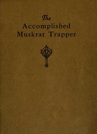 The Accomplished Muskrat Trapper: A Book on Trapping for Amateurs by Schmidt