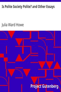 Is Polite Society Polite? and Other Essays by Julia Ward Howe