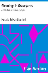 Gleanings in Graveyards: A Collection of Curious Epitaphs by Horatio Edward Norfolk