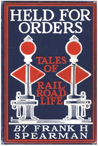 Held for Orders: Being Stories of Railroad Life by Frank H. Spearman