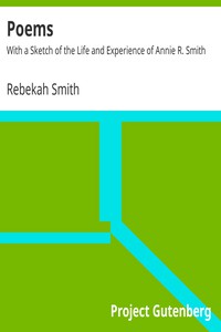 Poems: With a Sketch of the Life and Experience of Annie R. Smith by Rebekah Smith