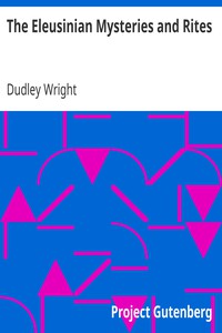 The Eleusinian Mysteries and Rites by Dudley Wright