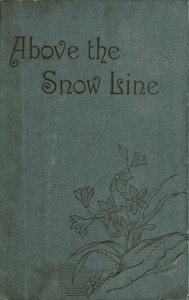 Above the Snow Line: Mountaineering Sketches Between 1870 and 1880 by C. T. Dent