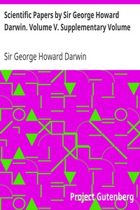 Scientific Papers by Sir George Howard Darwin. Volume V. Supplementary Volume