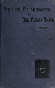 Education in the Home, the Kindergarten, and the Primary School by Peabody