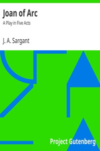 Joan of Arc: A Play in Five Acts by J. A. Sargant