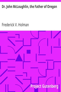 Dr. John McLoughlin, the Father of Oregon by Frederick V. Holman