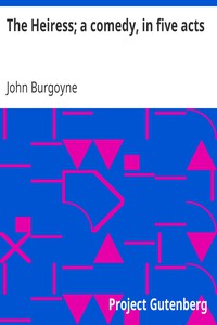 The Heiress; a comedy, in five acts by John Burgoyne