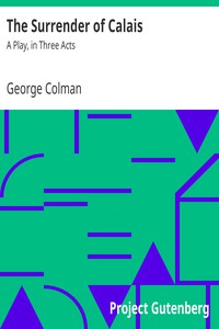 The Surrender of Calais: A Play, in Three Acts by George Colman