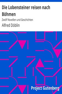 Die Lobensteiner reisen nach Böhmen: Zwölf Novellen und Geschichten by Döblin