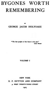 Bygones Worth Remembering, Vol. 1 (of 2) by George Jacob Holyoake