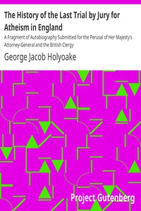 The History of the Last Trial by Jury for Atheism in England by Holyoake