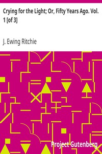 Crying for the Light; Or, Fifty Years Ago. Vol. 1 [of 3] by J. Ewing Ritchie