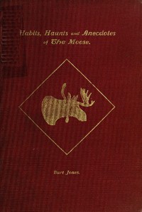 Habits, Haunts and Anecdotes of the Moose and Illustrations from Life by Jones