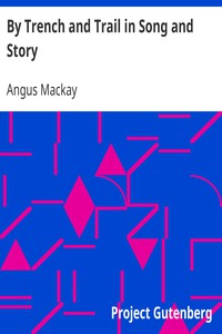 By Trench and Trail in Song and Story by Angus Mackay