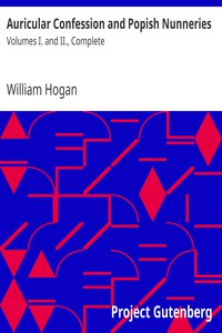 Auricular Confession and Popish Nunneries by William Hogan