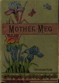 Mother-Meg; or, The Story of Dickie's Attic by Catharine Shaw