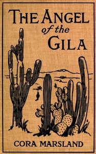 The Angel of the Gila: A Tale of Arizona by Cora Marsland