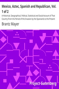 Mexico, Aztec, Spanish and Republican, Vol. 1 of 2 by Brantz Mayer