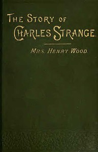 The Story of Charles Strange: A Novel. Vol. 1 (of 3) by Mrs. Henry Wood