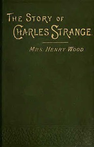 The Story of Charles Strange: A Novel. Vol. 3 (of 3) by Mrs. Henry Wood