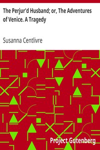 The Perjur'd Husband; or, The Adventures of Venice. A Tragedy by Susanna Centlivre