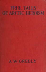 True Tales of Arctic Heroism in the New World by A. W. Greely