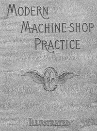 Modern Machine-Shop Practice, Volumes I and II by Joshua Rose