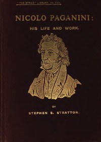 Nicolo Paganini: His Life and Work by Stephen S. Stratton