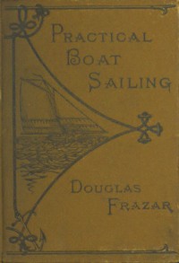 Practical Boat-Sailing: A Concise and Simple Treatise by Douglas Frazar