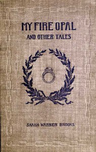 My Fire Opal, and Other Tales by Sarah Warner Brooks