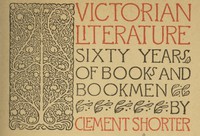 Victorian Literature: Sixty Years of Books and Bookmen by Clement King Shorter