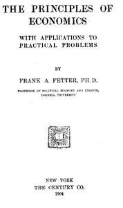 The Principles of Economics, with Applications to Practical Problems by Fetter