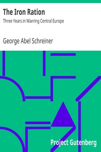 The Iron Ration: Three Years in Warring Central Europe by George Abel Schreiner