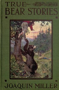 True Bear Stories by Joaquin Miller