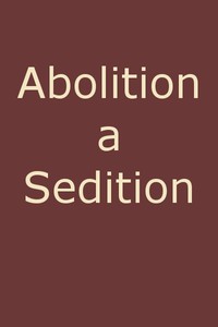 Abolition a Sedition, by a Northern Man by Calvin Colton