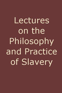 Lectures on the Philosophy and Practice of Slavery by William A. Smith